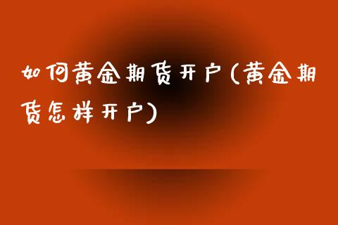 如何黄金期货开户(黄金期货怎样开户)_https://qh.lansai.wang_期货喊单_第1张