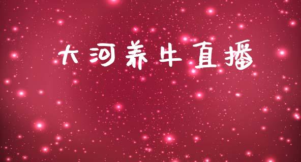 大河养牛直播_https://qh.lansai.wang_期货喊单_第1张