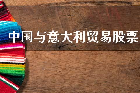 中国与意大利贸易股票_https://qh.lansai.wang_期货怎么玩_第1张
