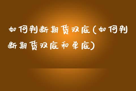 如何判断期货双底(如何判断期货双底和单底)_https://qh.lansai.wang_期货喊单_第1张