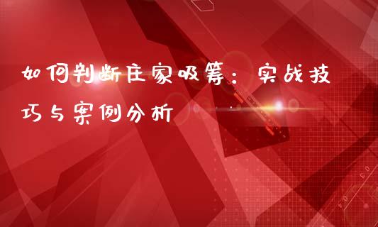 如何判断庄家吸筹：实战技巧与案例分析_https://qh.lansai.wang_新股数据_第1张