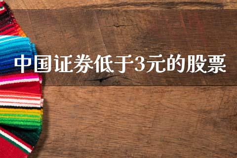 中国证券低于3元的股票_https://qh.lansai.wang_期货喊单_第1张