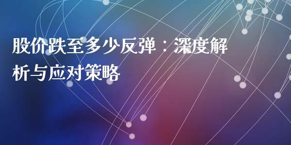 股价跌至多少反弹：深度解析与应对策略_https://qh.lansai.wang_新股数据_第1张