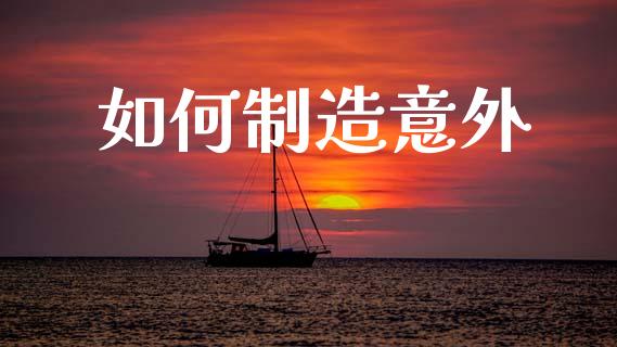 如何制造意外_https://qh.lansai.wang_期货喊单_第1张