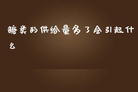 糖类的供给量多了会引起什么_https://qh.lansai.wang_海康威视股票_第1张