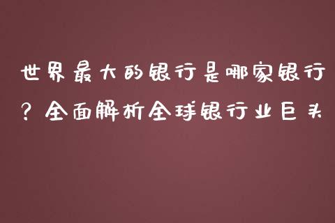 世界最大的银行是哪家银行？全面解析全球银行业巨头_https://qh.lansai.wang_期货喊单_第1张
