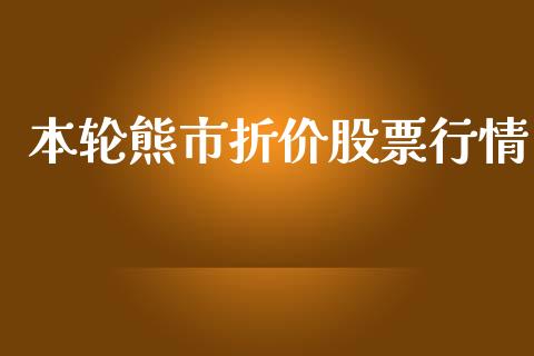 本轮熊市折价股票行情_https://qh.lansai.wang_股票新闻_第1张