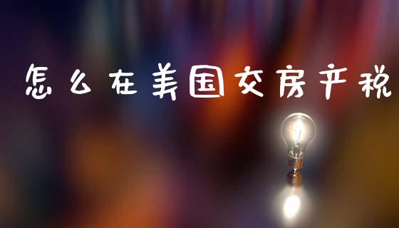 怎么在美国交房产税_https://qh.lansai.wang_期货理财_第1张