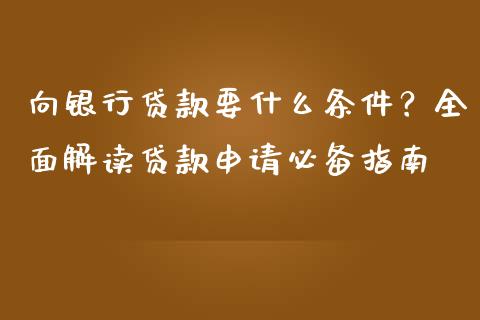 向银行贷款要什么条件?全面解读贷款申请必备指南_期货怎么玩_第1张_起点期货网 向银行贷款要什么条件?全面解读贷款申请必备指南_https://qh.lansai.wang_期货怎么玩_第1张
