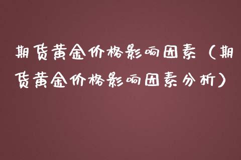 期货黄金价格影响因素（期货黄金价格影响因素分析）_https://qh.lansai.wang_期货理财_第1张