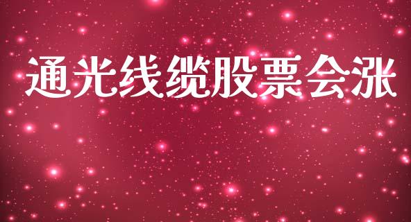 通光线缆股票会涨_https://qh.lansai.wang_期货理财_第1张