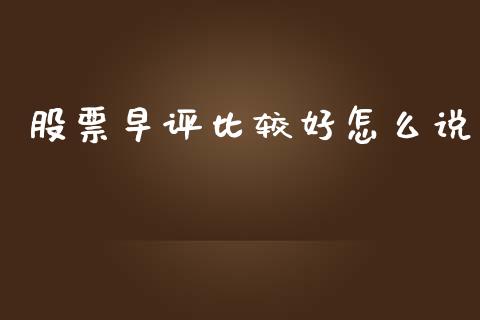 股票早评比较好怎么说_https://qh.lansai.wang_期货理财_第1张