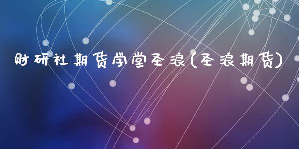 财研社期货学堂圣浪(圣浪期货)_https://qh.lansai.wang_期货喊单_第1张