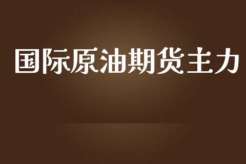 国际原油期货主力_https://qh.lansai.wang_期货怎么玩_第1张