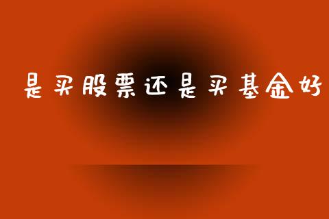 是买股票还是买基金好_https://qh.lansai.wang_期货理财_第1张