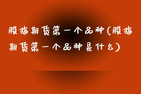 股指期货第一个品种(股指期货第一个品种是什么)_https://qh.lansai.wang_期货理财_第1张
