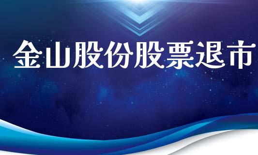 金山股份股票退市_https://qh.lansai.wang_新股数据_第1张