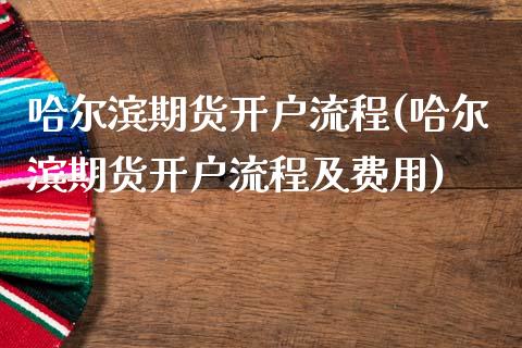 哈尔滨期货开户流程(哈尔滨期货开户流程及费用)_https://qh.lansai.wang_期货理财_第1张