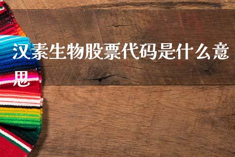 汉素生物股票代码是什么意思_https://qh.lansai.wang_新股数据_第1张