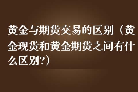 黄金与期货交易的区别（黄金现货和黄金期货之间有什么区别?）_https://qh.lansai.wang_期货怎么玩_第1张