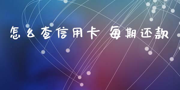 怎么查信用卡 每期还款_https://qh.lansai.wang_期货怎么玩_第1张