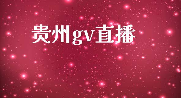 贵州gv直播_https://qh.lansai.wang_期货喊单_第1张