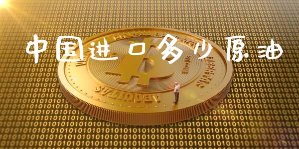 中国进口多少原油_https://qh.lansai.wang_期货喊单_第1张