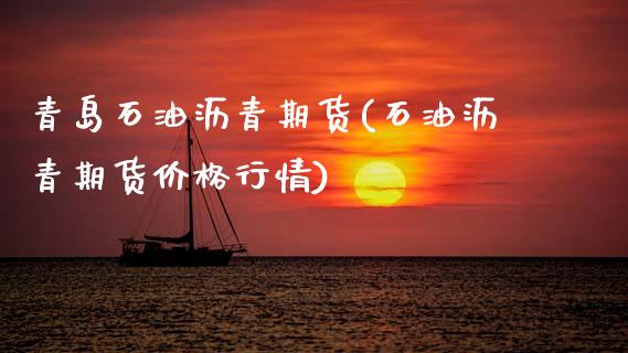 青岛石油沥青期货(石油沥青期货价格行情)_https://qh.lansai.wang_期货怎么玩_第1张