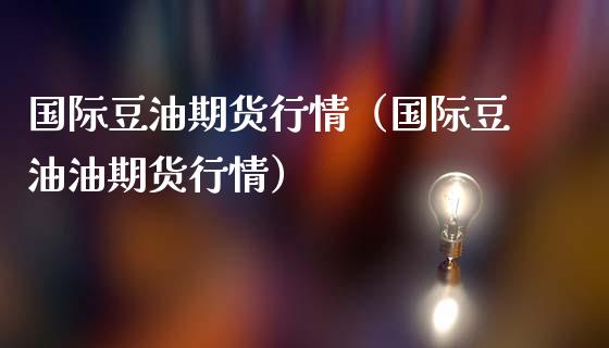 国际豆油期货行情（国际豆油油期货行情）_https://qh.lansai.wang_新股数据_第1张