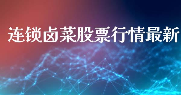 连锁卤菜股票行情最新_https://qh.lansai.wang_股票新闻_第1张