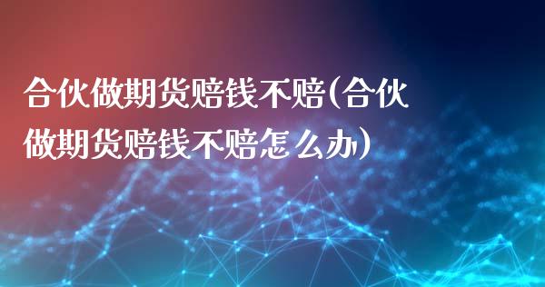 合伙做期货赔钱不赔(合伙做期货赔钱不赔怎么办)_https://qh.lansai.wang_期货怎么玩_第1张