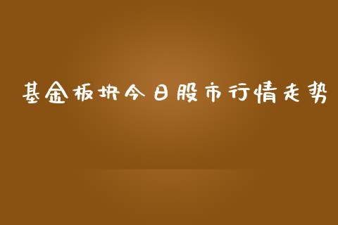 基金板块今日股市行情走势_https://qh.lansai.wang_期货理财_第1张