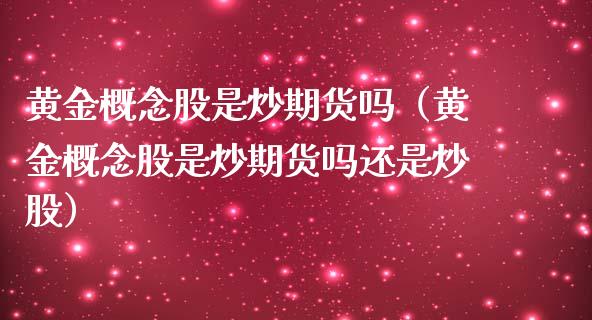 黄金概念股是炒期货吗（黄金概念股是炒期货吗还是炒股）_https://qh.lansai.wang_期货喊单_第1张