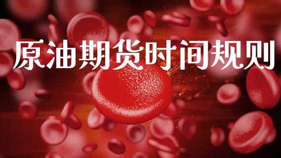 原油期货时间规则_https://qh.lansai.wang_期货怎么玩_第1张