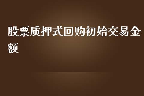 股票质押式回购初始交易金额_https://qh.lansai.wang_期货理财_第1张