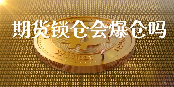 期货锁仓会爆仓吗_https://qh.lansai.wang_股票新闻_第1张
