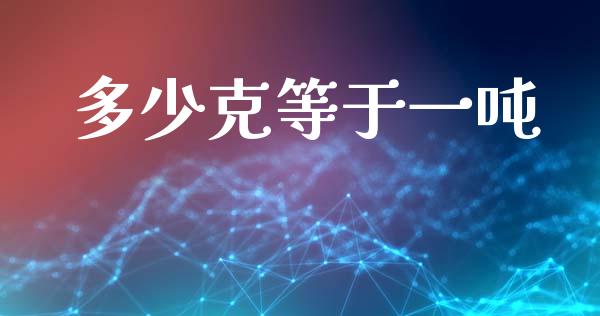 多少克等于一吨_https://qh.lansai.wang_新股数据_第1张