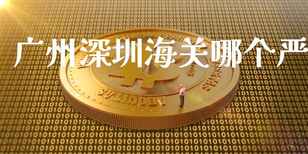 广州深圳海关哪个严_https://qh.lansai.wang_新股数据_第1张