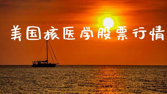 美国核医学股票行情_https://qh.lansai.wang_新股数据_第1张