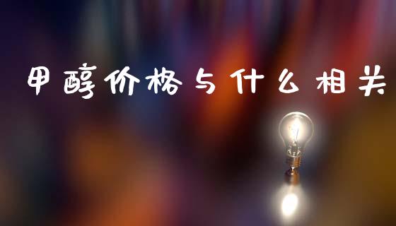 甲醇价格与什么相关_https://qh.lansai.wang_期货怎么玩_第1张