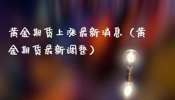 黄金期货上涨最新消息（黄金期货最新调整）_https://qh.lansai.wang_期货理财_第1张