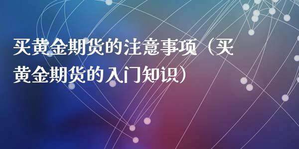 买黄金期货的注意事项（买黄金期货的入门知识）_https://qh.lansai.wang_股票技术分析_第1张