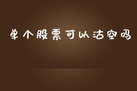 单个股票可以沽空吗_https://qh.lansai.wang_期货理财_第1张