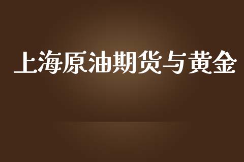 上海原油期货与黄金_https://qh.lansai.wang_期货怎么玩_第1张