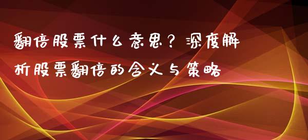 翻倍股票什么意思？深度解析股票翻倍的含义与策略_https://qh.lansai.wang_新股数据_第1张