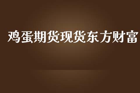 鸡蛋期货现货东方财富_https://qh.lansai.wang_股票新闻_第1张