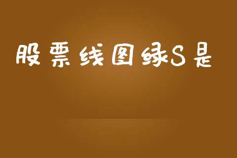 股票线图绿S是_https://qh.lansai.wang_期货喊单_第1张