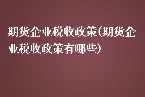 期货企业税收政策(期货企业税收政策有哪些)_https://qh.lansai.wang_期货喊单_第1张