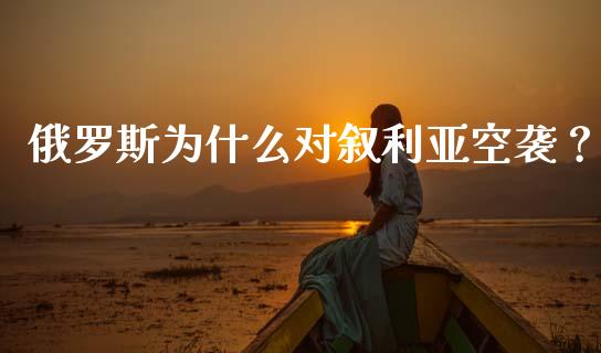 俄罗斯为什么对叙利亚空袭？_https://qh.lansai.wang_海康威视股票_第1张