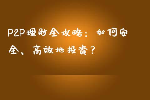 P2P理财全攻略：如何安全、高效地投资？_https://qh.lansai.wang_海康威视股票_第1张